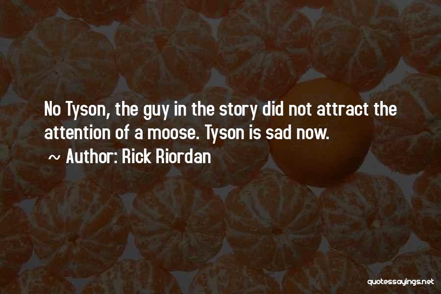 Rick Riordan Quotes: No Tyson, The Guy In The Story Did Not Attract The Attention Of A Moose. Tyson Is Sad Now.