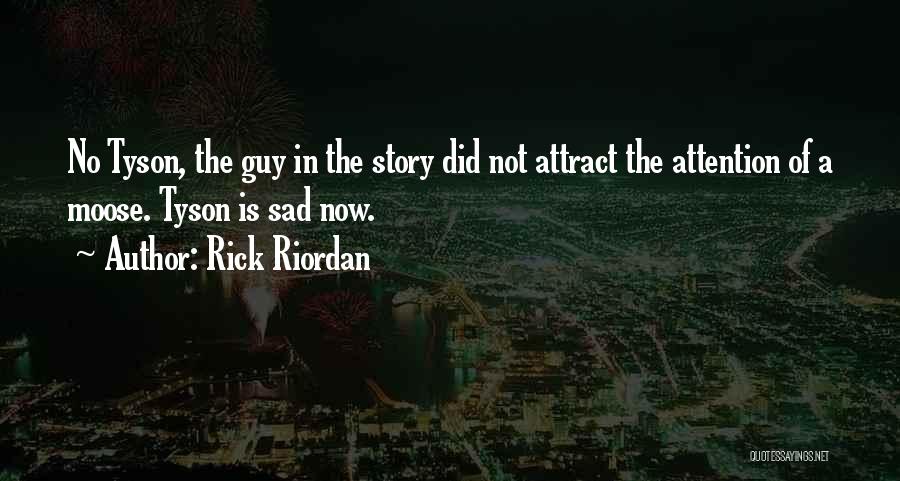 Rick Riordan Quotes: No Tyson, The Guy In The Story Did Not Attract The Attention Of A Moose. Tyson Is Sad Now.