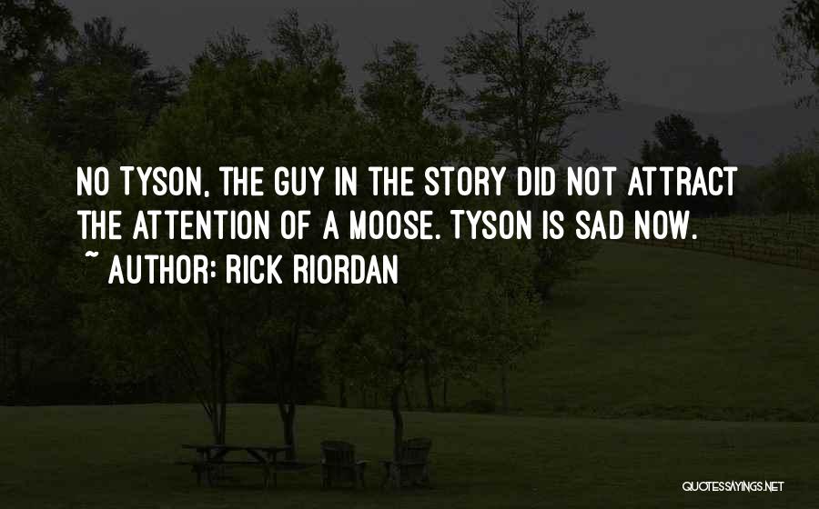 Rick Riordan Quotes: No Tyson, The Guy In The Story Did Not Attract The Attention Of A Moose. Tyson Is Sad Now.