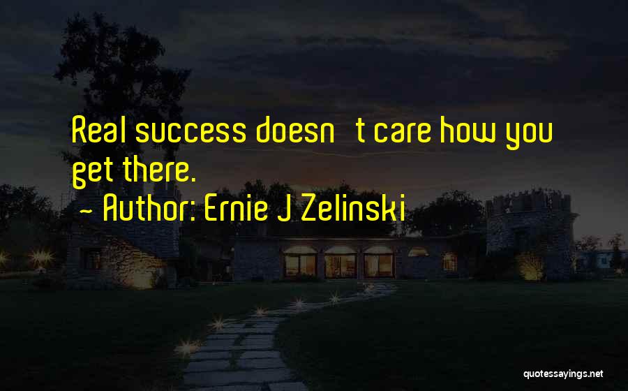 Ernie J Zelinski Quotes: Real Success Doesn't Care How You Get There.