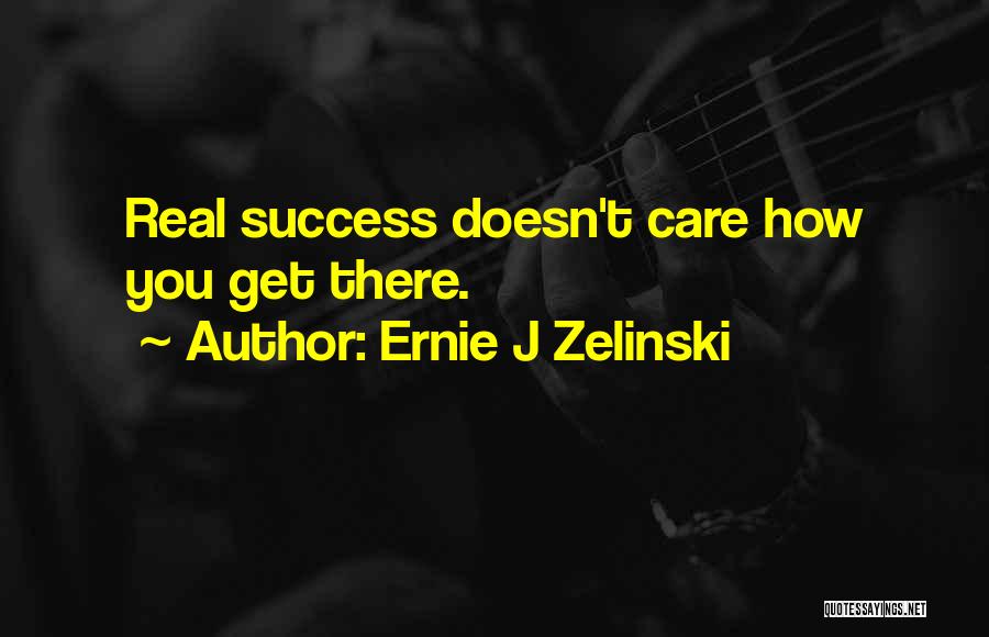 Ernie J Zelinski Quotes: Real Success Doesn't Care How You Get There.