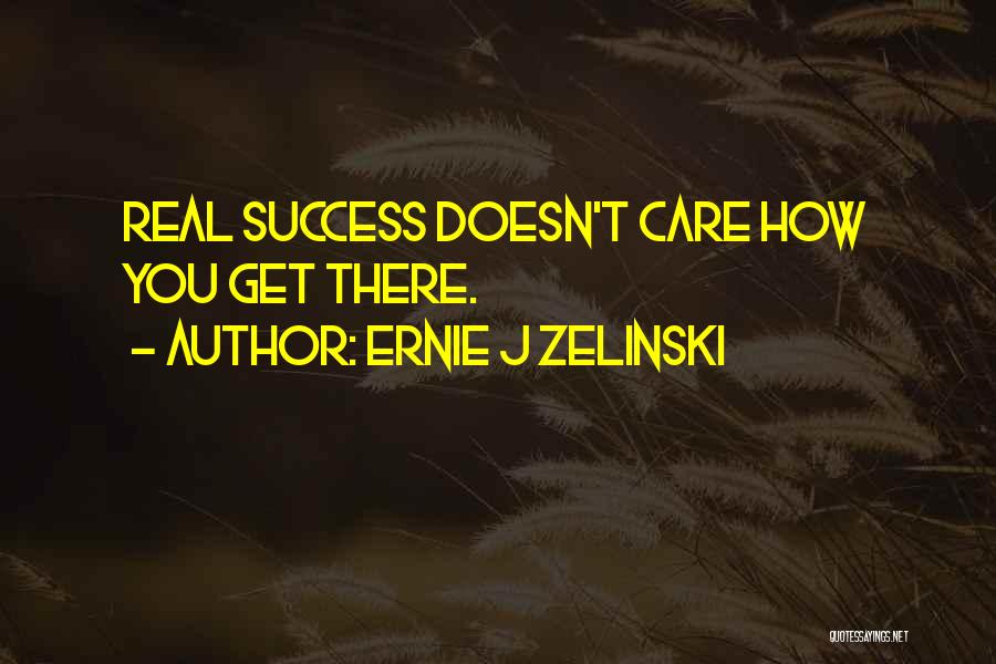 Ernie J Zelinski Quotes: Real Success Doesn't Care How You Get There.