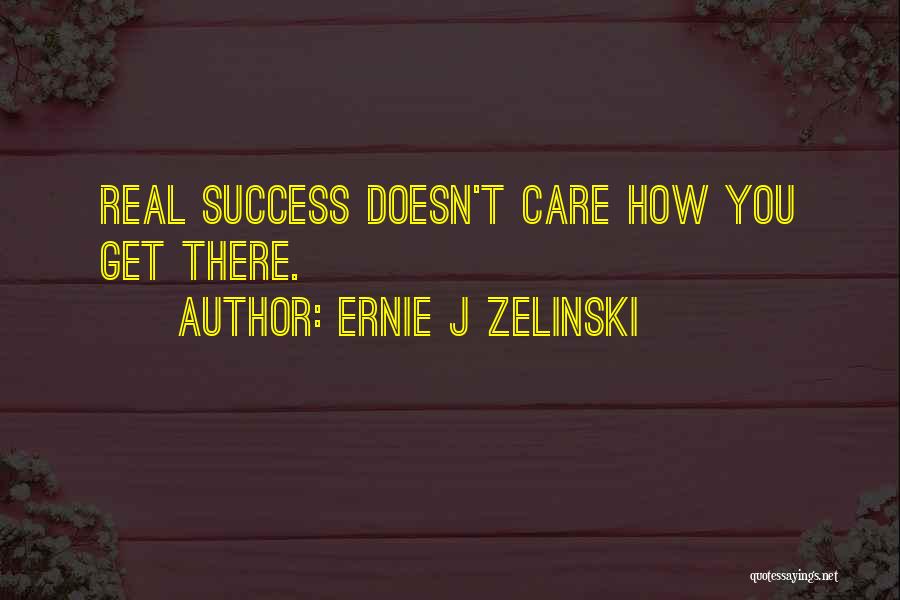 Ernie J Zelinski Quotes: Real Success Doesn't Care How You Get There.