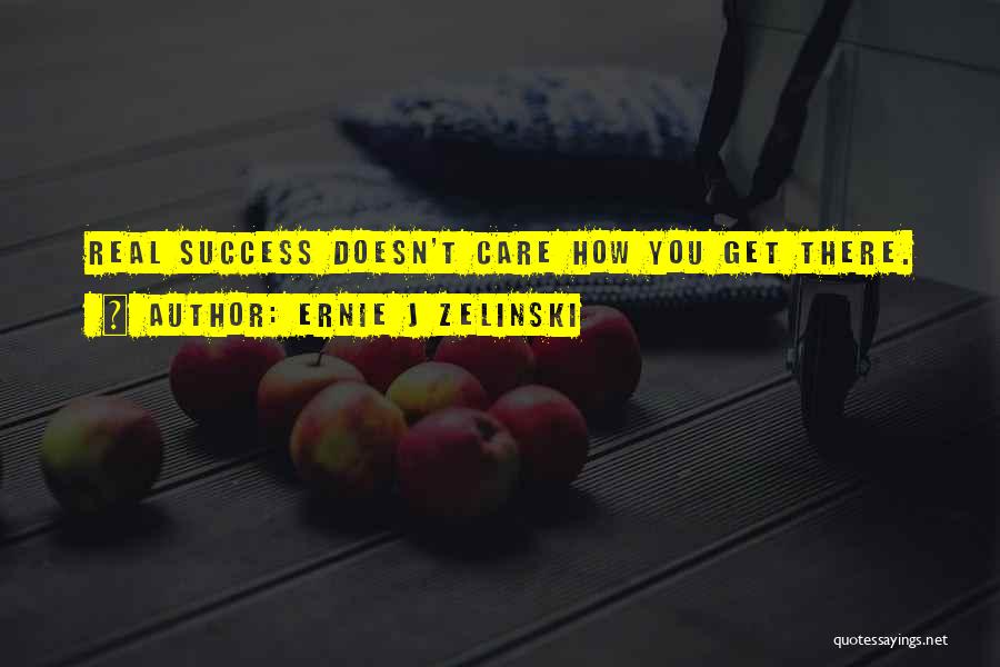 Ernie J Zelinski Quotes: Real Success Doesn't Care How You Get There.
