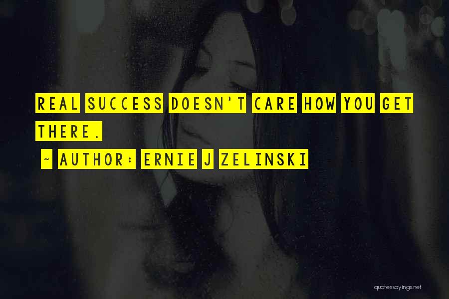 Ernie J Zelinski Quotes: Real Success Doesn't Care How You Get There.