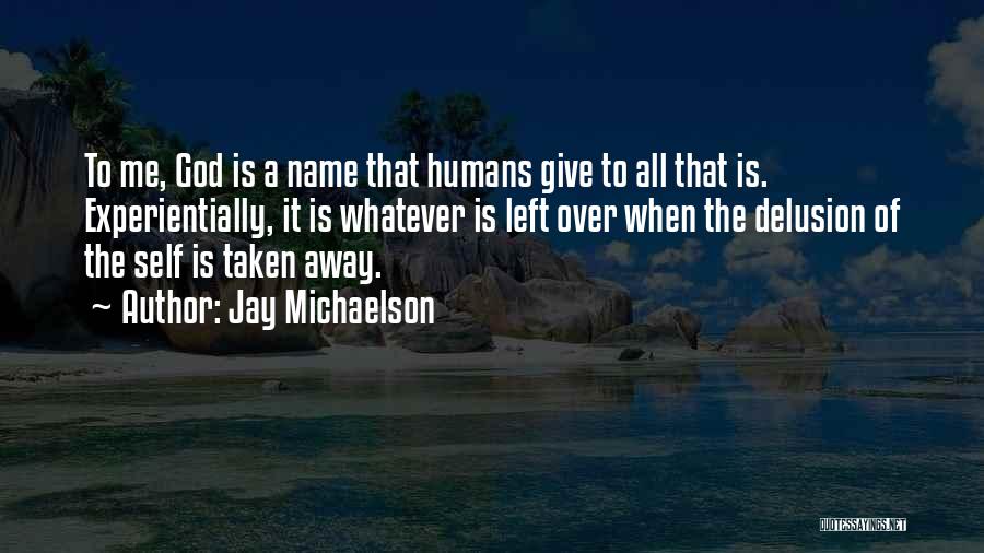 Jay Michaelson Quotes: To Me, God Is A Name That Humans Give To All That Is. Experientially, It Is Whatever Is Left Over