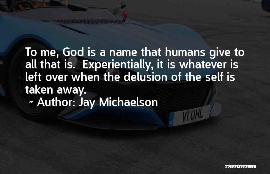 Jay Michaelson Quotes: To Me, God Is A Name That Humans Give To All That Is. Experientially, It Is Whatever Is Left Over