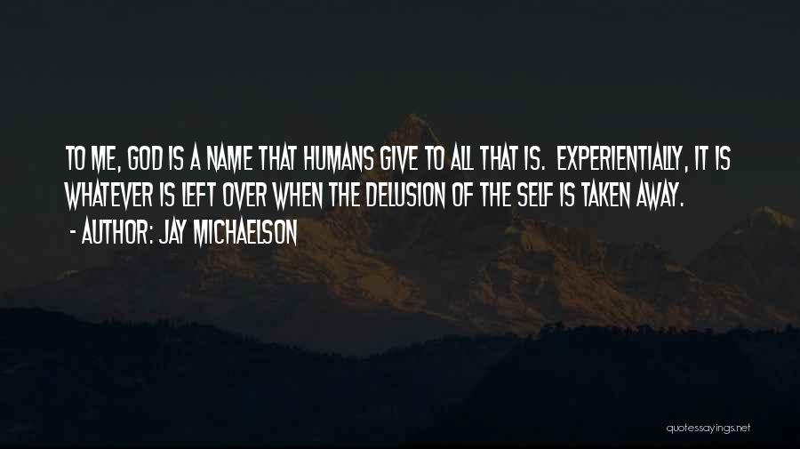 Jay Michaelson Quotes: To Me, God Is A Name That Humans Give To All That Is. Experientially, It Is Whatever Is Left Over