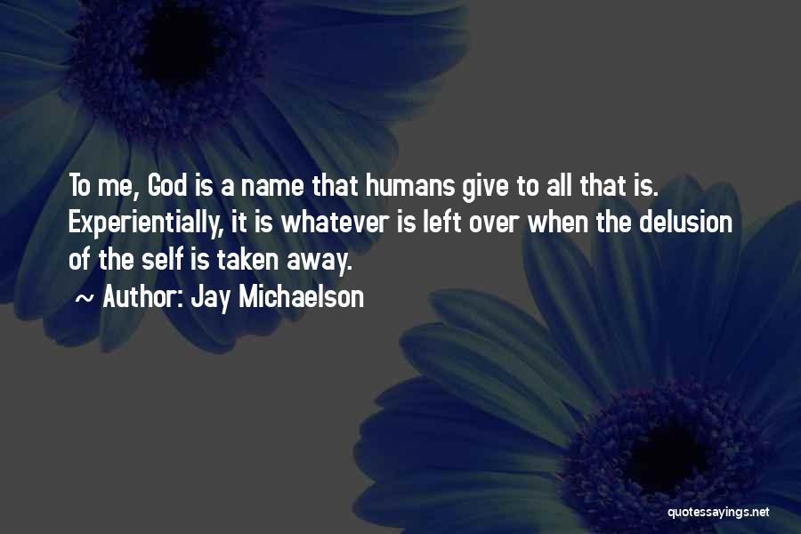 Jay Michaelson Quotes: To Me, God Is A Name That Humans Give To All That Is. Experientially, It Is Whatever Is Left Over