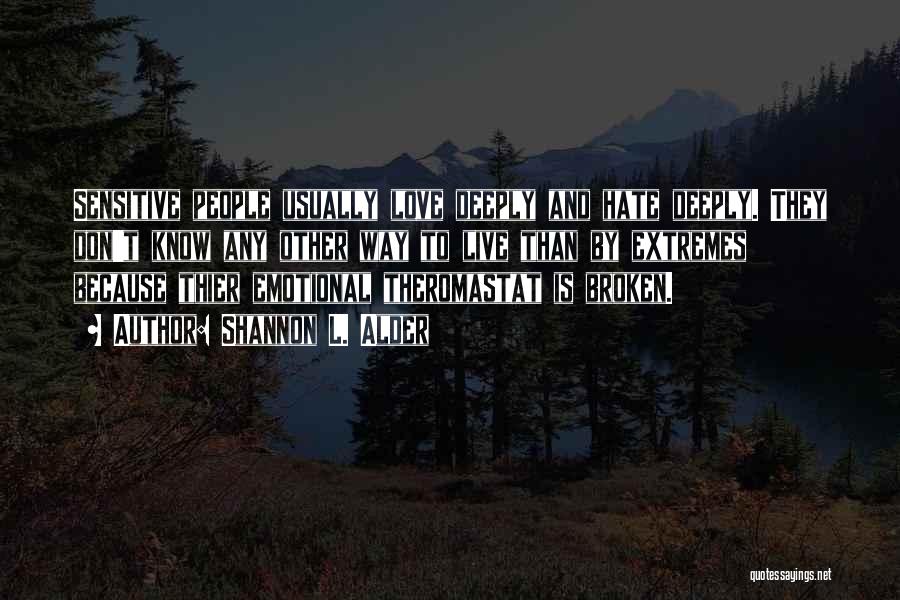 Shannon L. Alder Quotes: Sensitive People Usually Love Deeply And Hate Deeply. They Don't Know Any Other Way To Live Than By Extremes Because