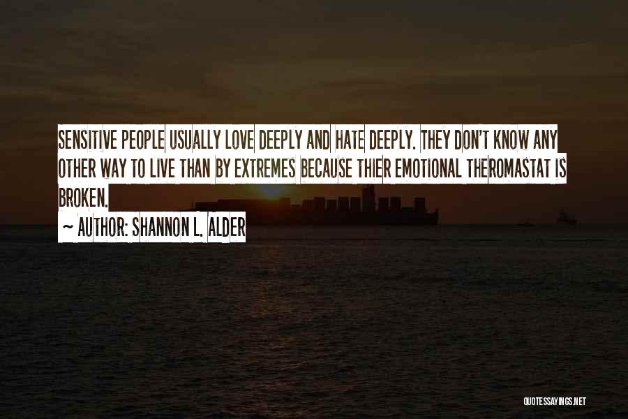 Shannon L. Alder Quotes: Sensitive People Usually Love Deeply And Hate Deeply. They Don't Know Any Other Way To Live Than By Extremes Because