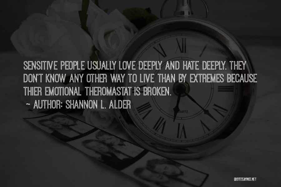 Shannon L. Alder Quotes: Sensitive People Usually Love Deeply And Hate Deeply. They Don't Know Any Other Way To Live Than By Extremes Because