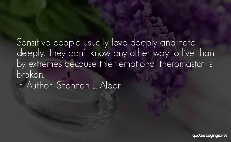 Shannon L. Alder Quotes: Sensitive People Usually Love Deeply And Hate Deeply. They Don't Know Any Other Way To Live Than By Extremes Because