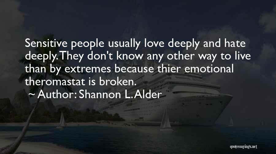 Shannon L. Alder Quotes: Sensitive People Usually Love Deeply And Hate Deeply. They Don't Know Any Other Way To Live Than By Extremes Because