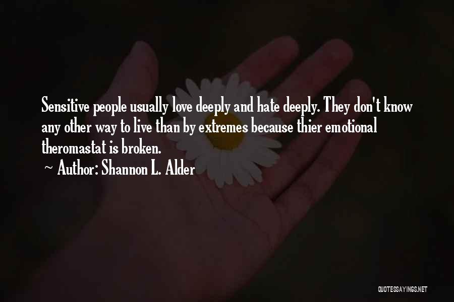 Shannon L. Alder Quotes: Sensitive People Usually Love Deeply And Hate Deeply. They Don't Know Any Other Way To Live Than By Extremes Because