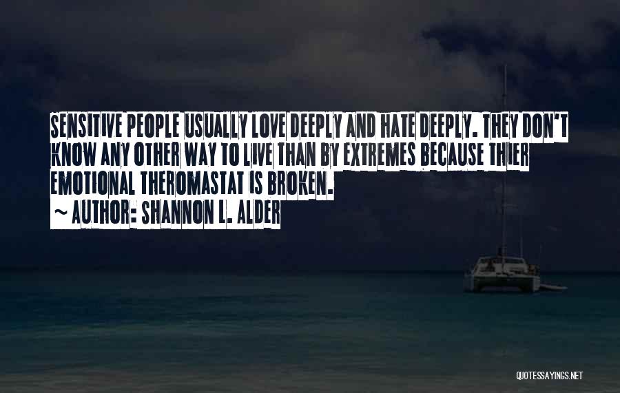 Shannon L. Alder Quotes: Sensitive People Usually Love Deeply And Hate Deeply. They Don't Know Any Other Way To Live Than By Extremes Because