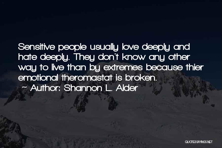 Shannon L. Alder Quotes: Sensitive People Usually Love Deeply And Hate Deeply. They Don't Know Any Other Way To Live Than By Extremes Because