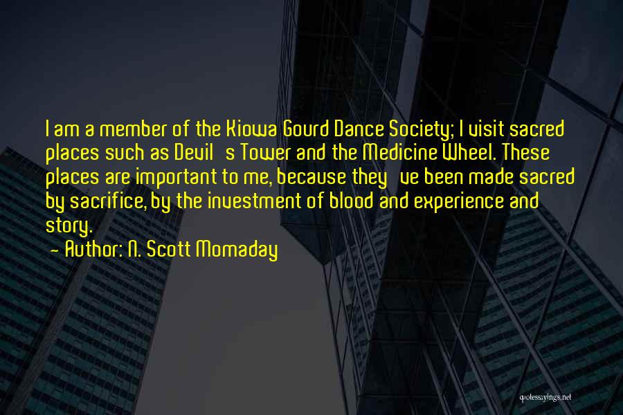 N. Scott Momaday Quotes: I Am A Member Of The Kiowa Gourd Dance Society; I Visit Sacred Places Such As Devil's Tower And The
