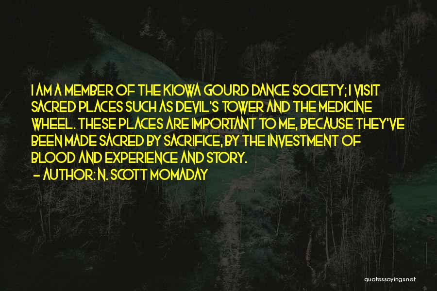 N. Scott Momaday Quotes: I Am A Member Of The Kiowa Gourd Dance Society; I Visit Sacred Places Such As Devil's Tower And The