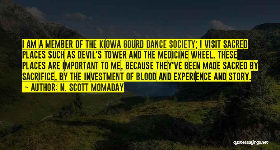 N. Scott Momaday Quotes: I Am A Member Of The Kiowa Gourd Dance Society; I Visit Sacred Places Such As Devil's Tower And The