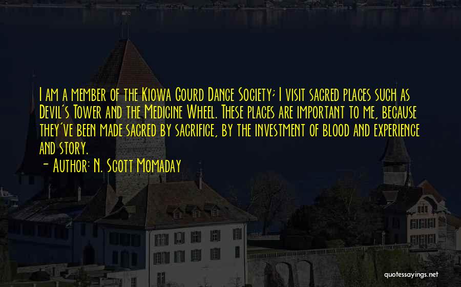 N. Scott Momaday Quotes: I Am A Member Of The Kiowa Gourd Dance Society; I Visit Sacred Places Such As Devil's Tower And The