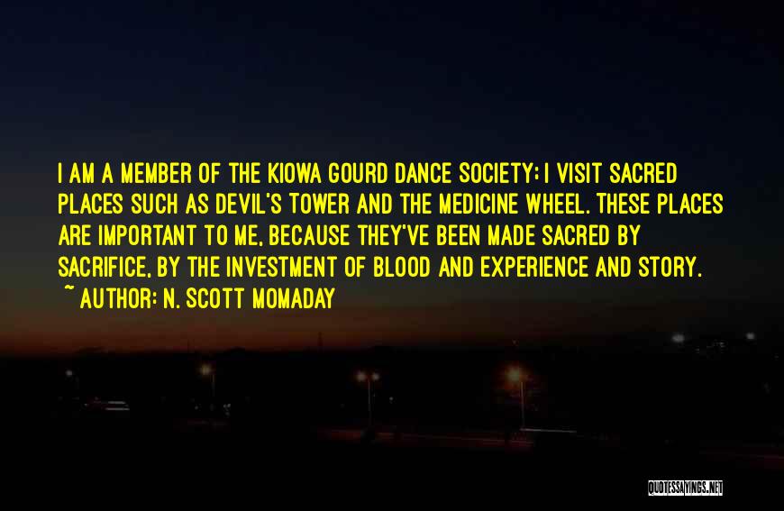 N. Scott Momaday Quotes: I Am A Member Of The Kiowa Gourd Dance Society; I Visit Sacred Places Such As Devil's Tower And The