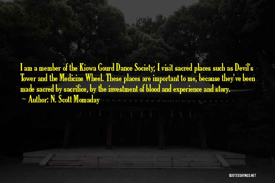 N. Scott Momaday Quotes: I Am A Member Of The Kiowa Gourd Dance Society; I Visit Sacred Places Such As Devil's Tower And The