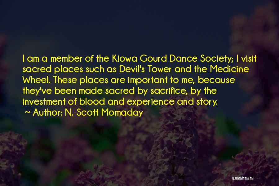 N. Scott Momaday Quotes: I Am A Member Of The Kiowa Gourd Dance Society; I Visit Sacred Places Such As Devil's Tower And The