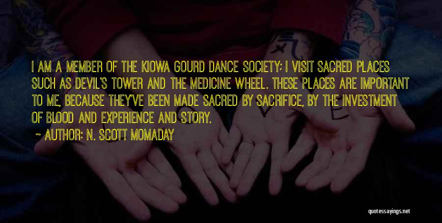 N. Scott Momaday Quotes: I Am A Member Of The Kiowa Gourd Dance Society; I Visit Sacred Places Such As Devil's Tower And The