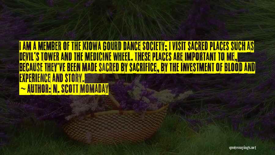 N. Scott Momaday Quotes: I Am A Member Of The Kiowa Gourd Dance Society; I Visit Sacred Places Such As Devil's Tower And The