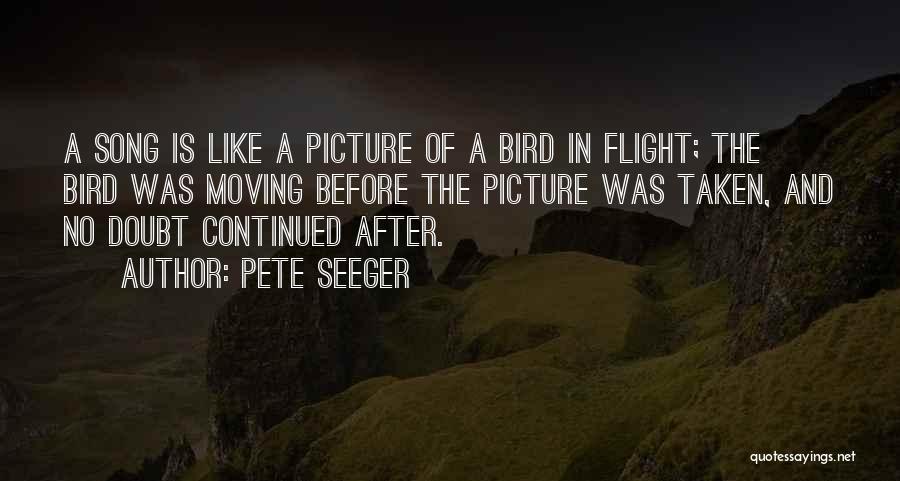 Pete Seeger Quotes: A Song Is Like A Picture Of A Bird In Flight; The Bird Was Moving Before The Picture Was Taken,