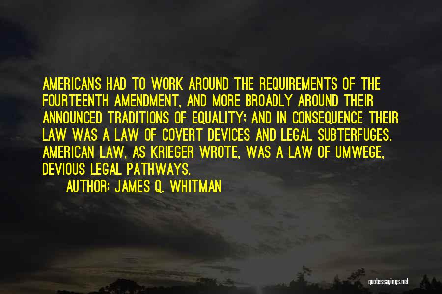 James Q. Whitman Quotes: Americans Had To Work Around The Requirements Of The Fourteenth Amendment, And More Broadly Around Their Announced Traditions Of Equality;