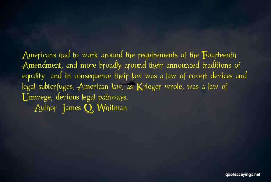 James Q. Whitman Quotes: Americans Had To Work Around The Requirements Of The Fourteenth Amendment, And More Broadly Around Their Announced Traditions Of Equality;
