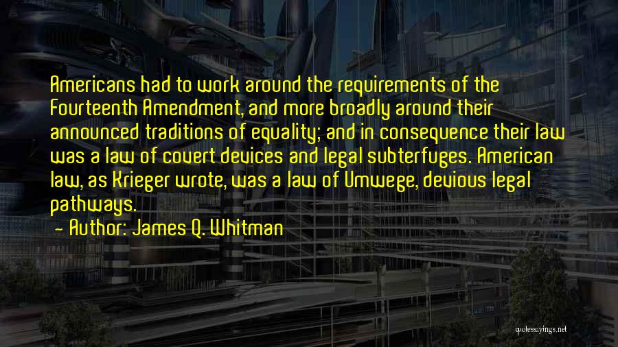 James Q. Whitman Quotes: Americans Had To Work Around The Requirements Of The Fourteenth Amendment, And More Broadly Around Their Announced Traditions Of Equality;