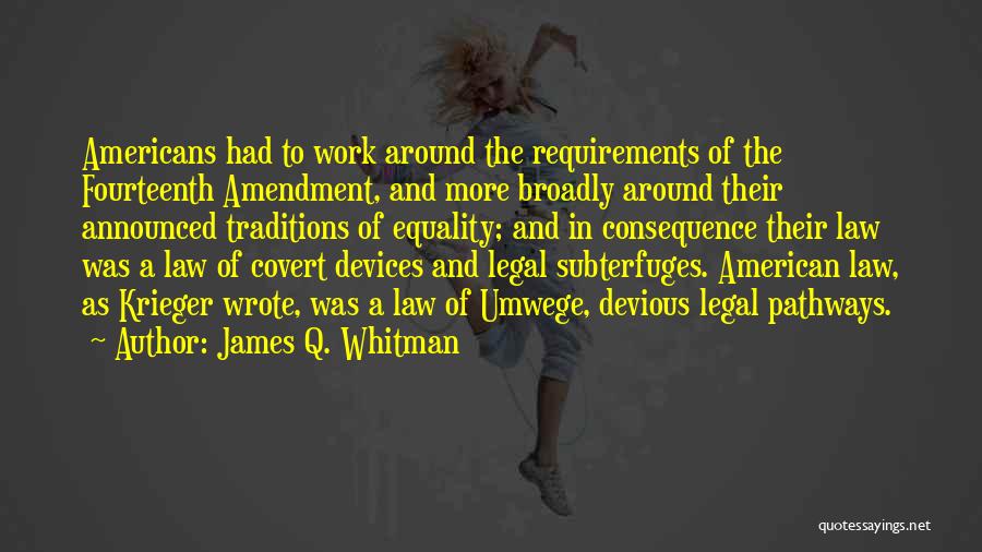 James Q. Whitman Quotes: Americans Had To Work Around The Requirements Of The Fourteenth Amendment, And More Broadly Around Their Announced Traditions Of Equality;