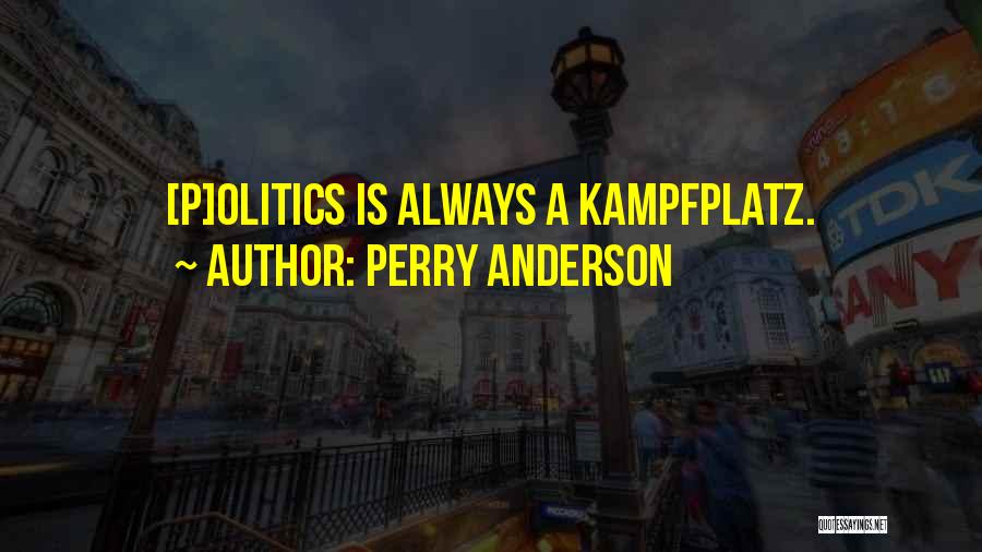 Perry Anderson Quotes: [p]olitics Is Always A Kampfplatz.