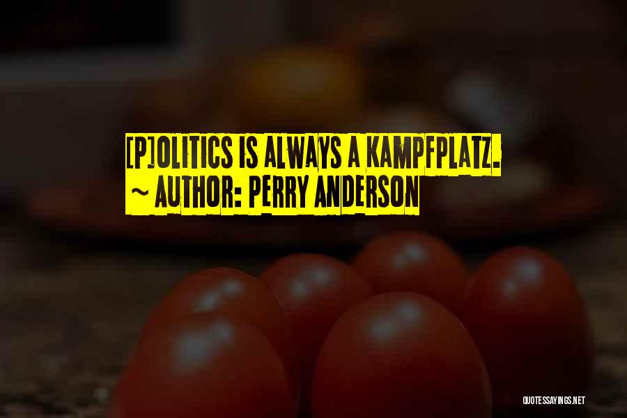 Perry Anderson Quotes: [p]olitics Is Always A Kampfplatz.