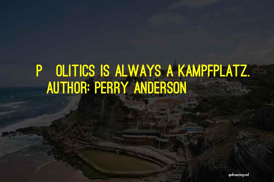 Perry Anderson Quotes: [p]olitics Is Always A Kampfplatz.