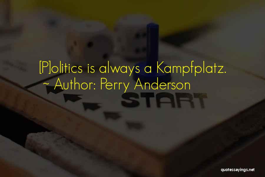 Perry Anderson Quotes: [p]olitics Is Always A Kampfplatz.