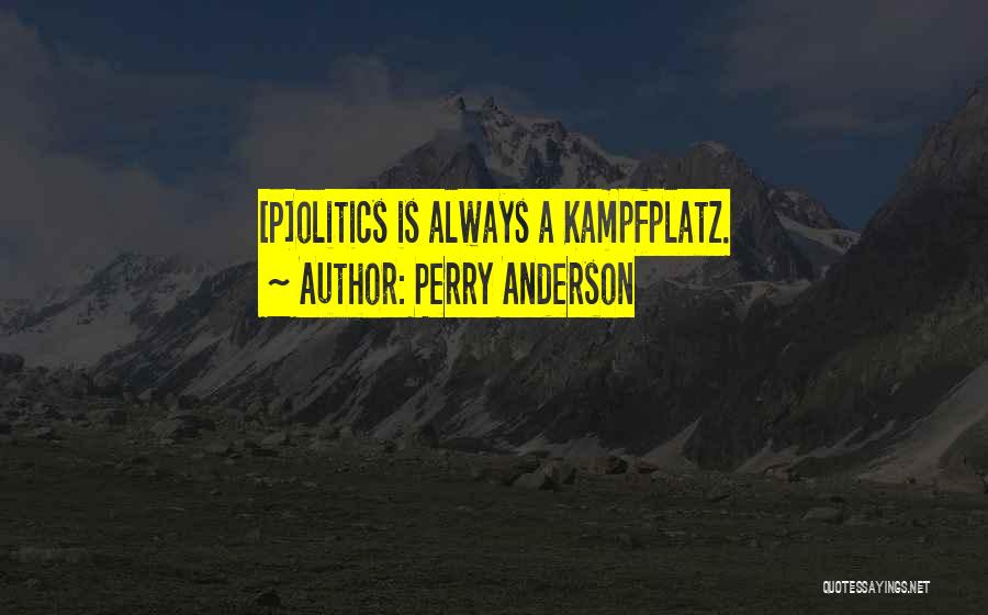 Perry Anderson Quotes: [p]olitics Is Always A Kampfplatz.