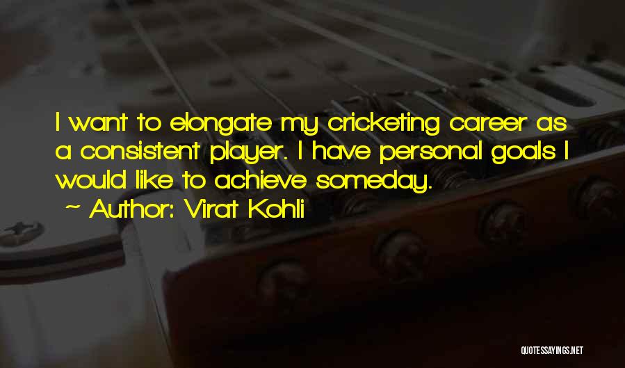 Virat Kohli Quotes: I Want To Elongate My Cricketing Career As A Consistent Player. I Have Personal Goals I Would Like To Achieve