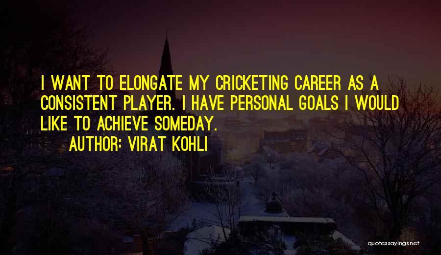 Virat Kohli Quotes: I Want To Elongate My Cricketing Career As A Consistent Player. I Have Personal Goals I Would Like To Achieve