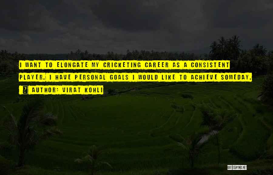 Virat Kohli Quotes: I Want To Elongate My Cricketing Career As A Consistent Player. I Have Personal Goals I Would Like To Achieve