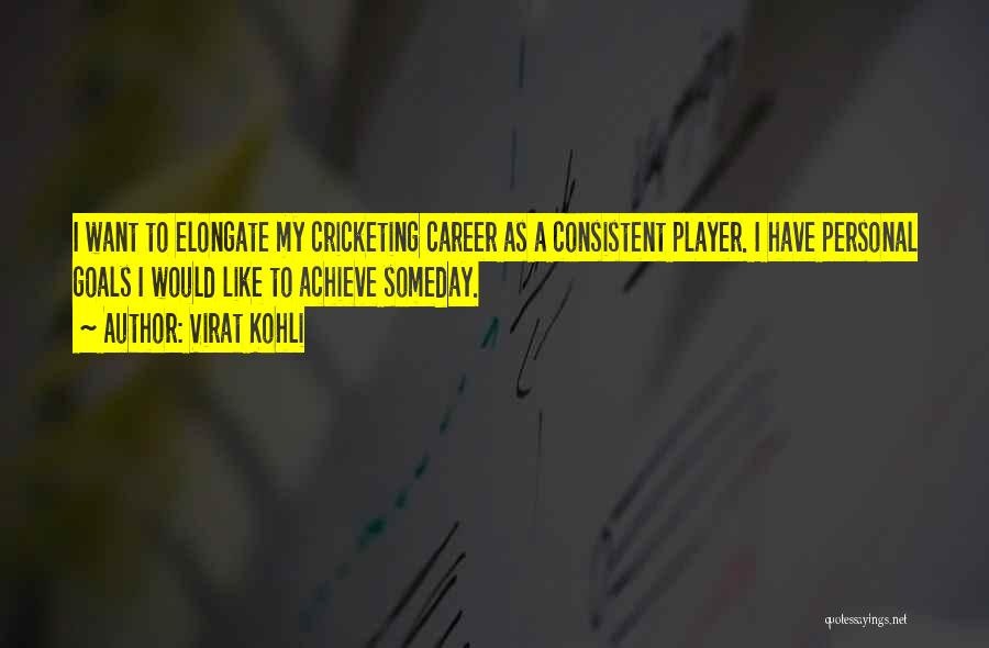 Virat Kohli Quotes: I Want To Elongate My Cricketing Career As A Consistent Player. I Have Personal Goals I Would Like To Achieve