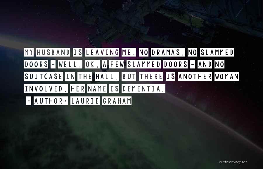 Laurie Graham Quotes: My Husband Is Leaving Me. No Dramas, No Slammed Doors - Well, Ok, A Few Slammed Doors - And No