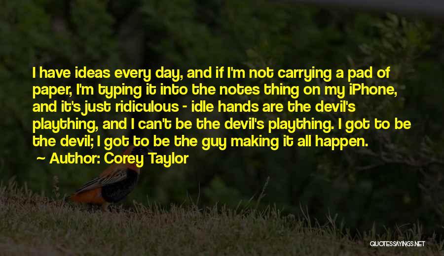 Corey Taylor Quotes: I Have Ideas Every Day, And If I'm Not Carrying A Pad Of Paper, I'm Typing It Into The Notes