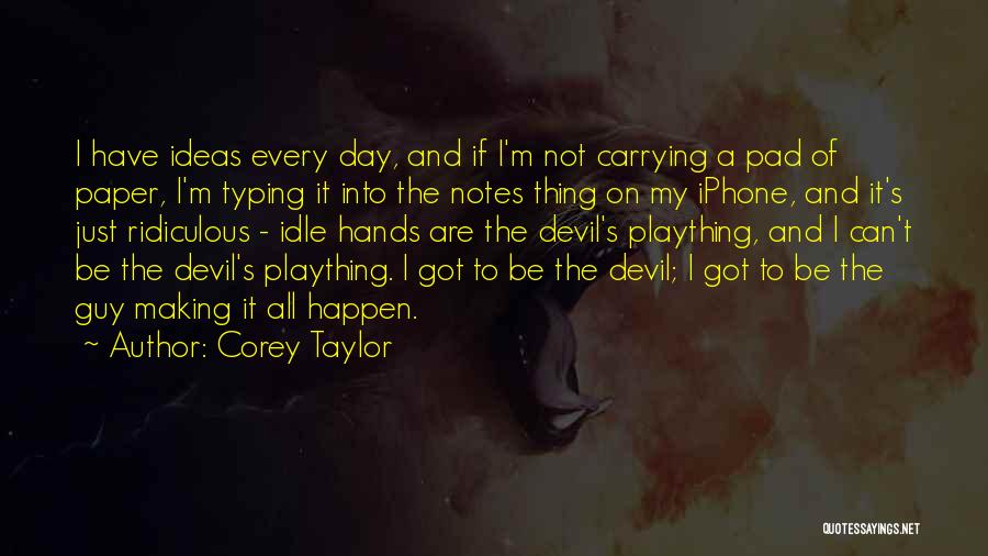 Corey Taylor Quotes: I Have Ideas Every Day, And If I'm Not Carrying A Pad Of Paper, I'm Typing It Into The Notes