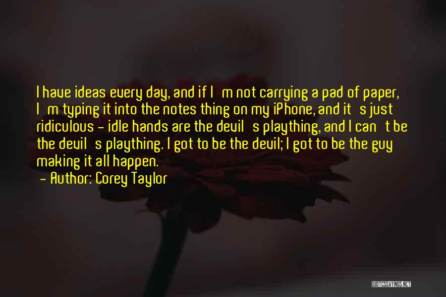 Corey Taylor Quotes: I Have Ideas Every Day, And If I'm Not Carrying A Pad Of Paper, I'm Typing It Into The Notes