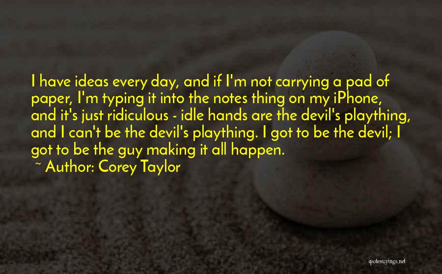 Corey Taylor Quotes: I Have Ideas Every Day, And If I'm Not Carrying A Pad Of Paper, I'm Typing It Into The Notes