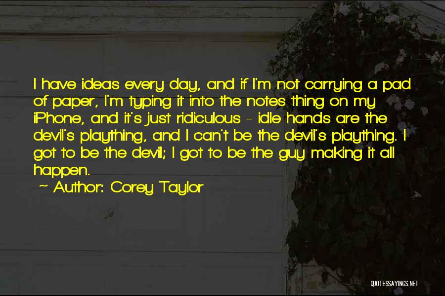Corey Taylor Quotes: I Have Ideas Every Day, And If I'm Not Carrying A Pad Of Paper, I'm Typing It Into The Notes